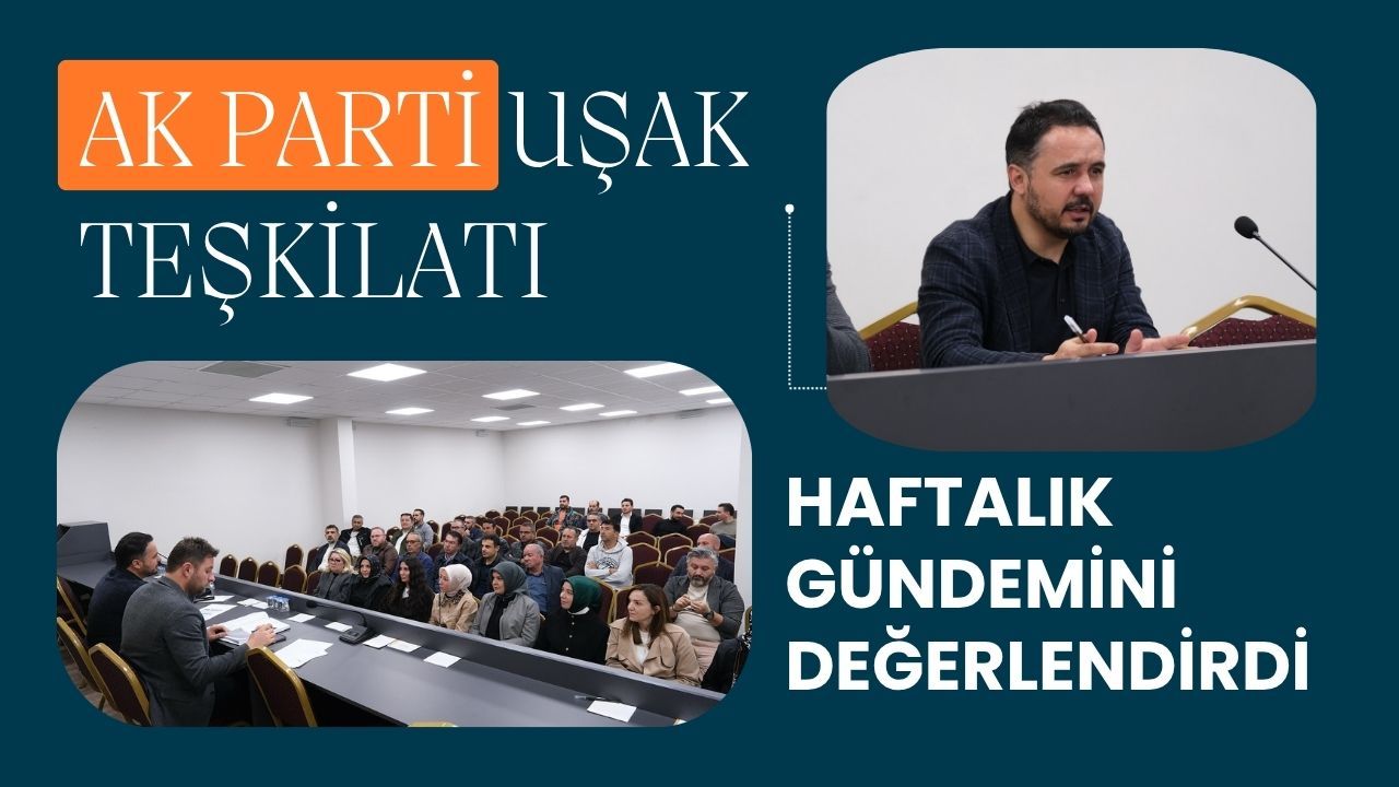 AK Parti Uşak Teşkilatı Haftalık Gündemini Değerlendirdi