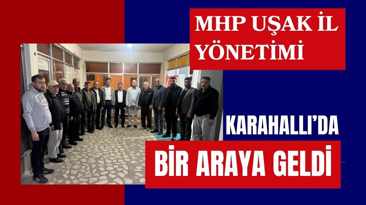 MHP Uşak İl Yönetimi Karahallı’da Bir Araya Geldi