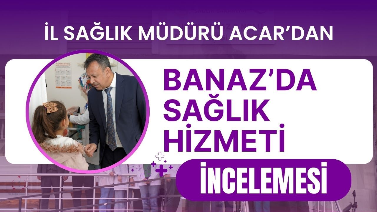 İl Sağlık Müdürü Acar’dan Banaz’da sağlık hizmeti incelemesi