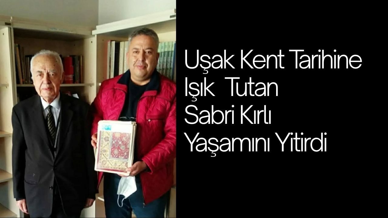 Uşak Kent Tarihine Işık Tutan Sabri Kırlı Yaşamını Yitirdi