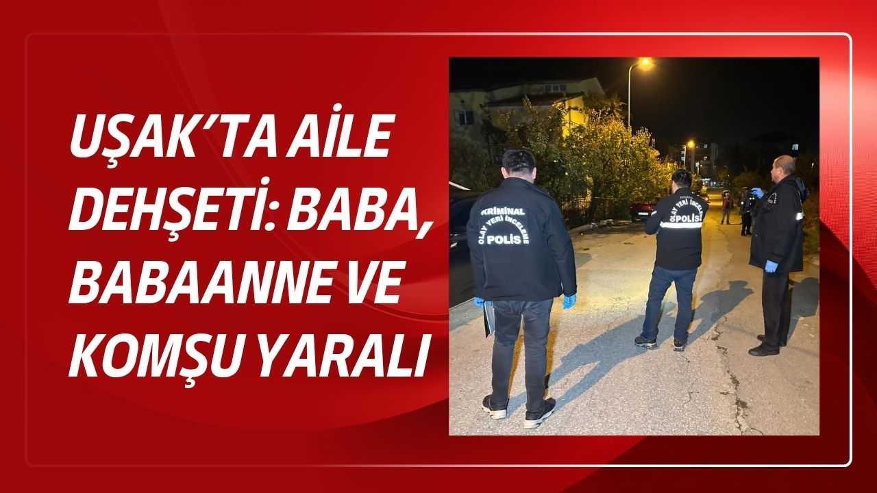 Uşak’ta Aile Faciası : Baba, Babaanne ve Komşu Yaralı