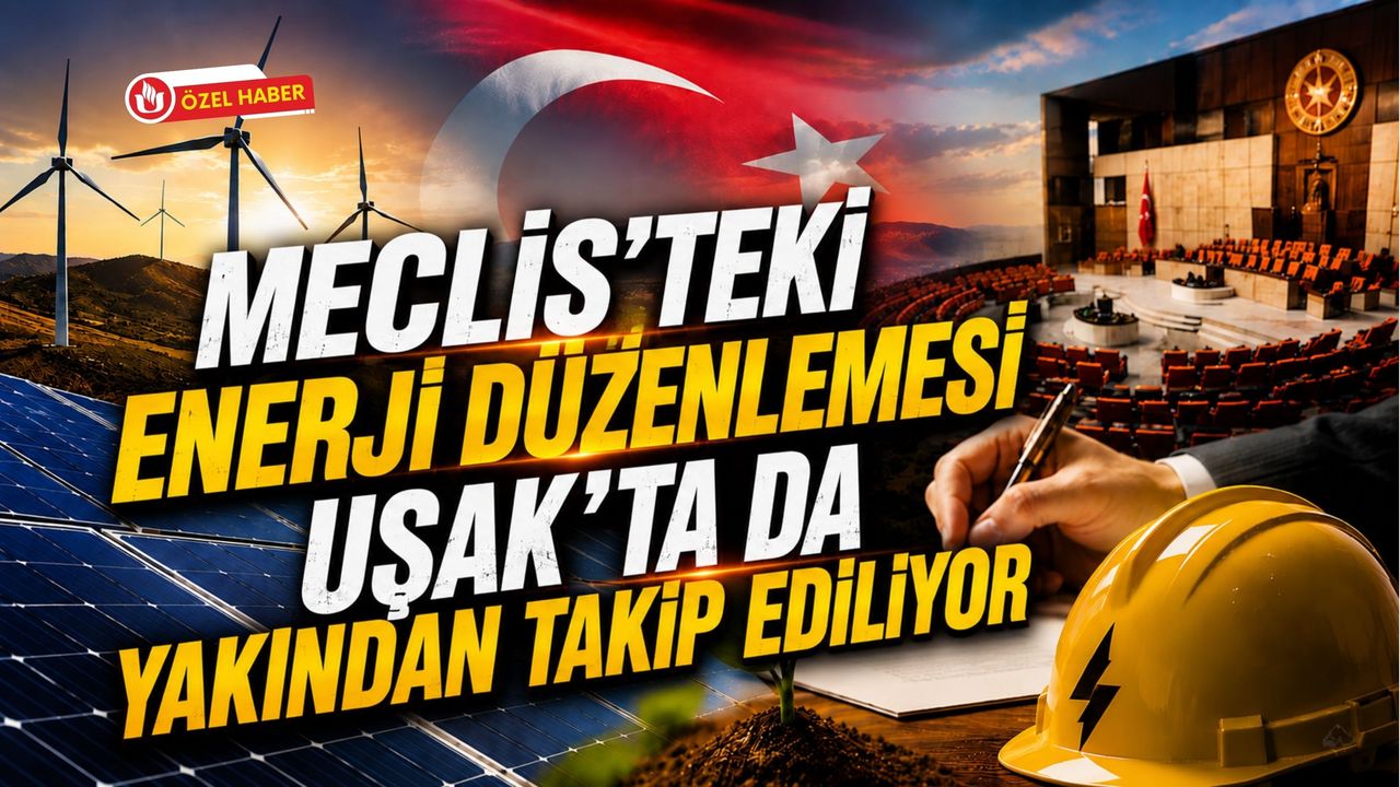 Meclis'teki Enerji Düzenlemesi Uşak'ta da Yakından Takip Ediliyor