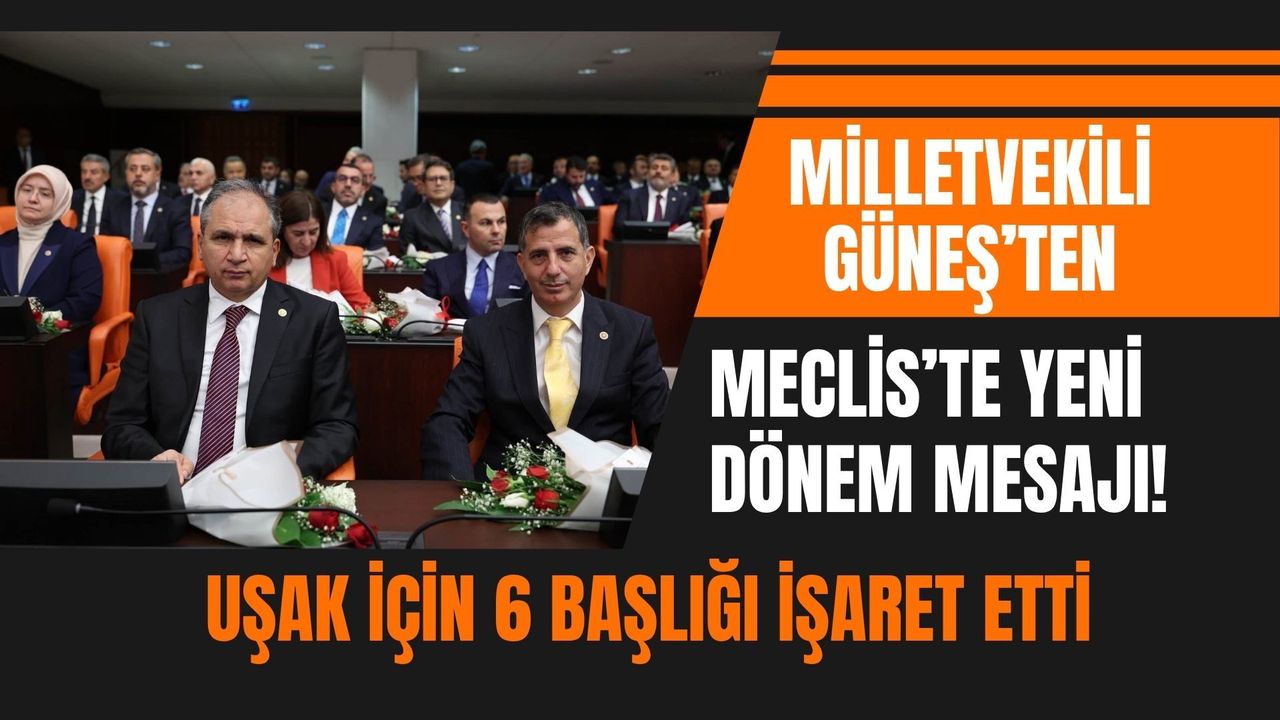 Milletvekili Güneş’ten Meclis’te Yeni Dönem Mesajı! Uşak İçin 6 Başlığı İşaret Etti