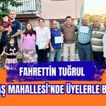Fahrettin Tuğrul Dikilitaş Mahallesi’nde Üyelerle Buluştu