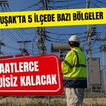 Uşak’ta 5 İlçede Bazı Bölgeler Saatlerce Enerjisiz Kalacak