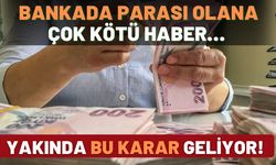 Bankada parası olanlara kötü haber! Yakında bu karar açıklanacak