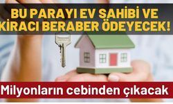 Ev sahibi ve kiracılar dikkat: Artık birlikte bu parayı ödeyecekler