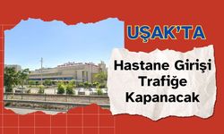 Uşak’ta Hastane Girişi Trafiğe Kapanacak