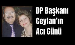 DP Başkanı Ceylan’ın Acı Günü