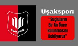 Uşakspor: “Suçluların Bir An Önce Bulunmasını Bekliyoruz”