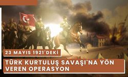 23 Mayıs 1921'deki Türk Kurtuluş Savaşı'na Yön Veren Operasyon