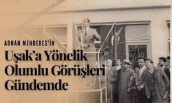 Adnan Menderes’in Uşak’a Yönelik Olumlu Görüşleri Gündemde