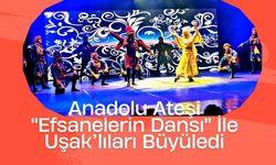 Anadolu Ateşi "Efsanelerin Dansı" İle Uşaklıları Büyüledi