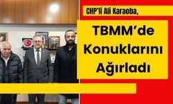 CHP’li Ali Karaoba, TBMM’de Konuklarını Ağırladı