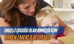 Engelli Çocuğu Olan Anneler İçin Erken Emeklilik Fırsatı