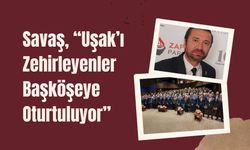 Savaş, “Uşak’ı Zehirleyenler Başköşeye Oturtuluyor”