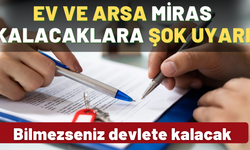 Ev ve arsa miras bekleyenler dikkat! Bunu bilmezseniz devlete kalacak