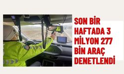 SON BİR HAFTADA 3 MİLYON 277 BİN ARAÇ DENETLENDİ