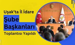 Uşak’ta İl İdare Şube Başkanları Toplantısı Yapıldı