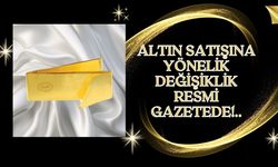 ALTIN SATIŞINA YÖNELİK DEĞİŞİKLİK RESMİ GAZETEDE!..