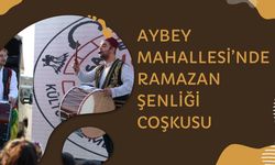 Aybey Mahallesi’nde Ramazan Şenliği Coşkusu