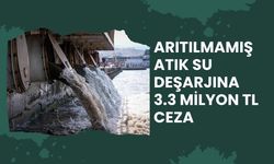 ARITILMAMIŞ ATIK SU DEŞARJINA 3.3 MİLYON TL CEZA