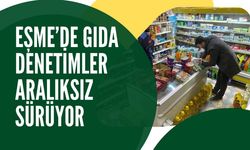 EŞME’DE GIDA DENETİMLER ARALIKSIZ SÜRÜYOR