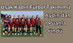 Uşak Kadın Futbol Takımımız Aydın’dan 1 Puanla Döndü