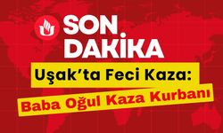 Uşak’ta feci kaza: Baba Oğul Kaza Kurbanı