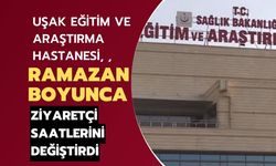 Uşak Eğitim ve Araştırma Hastanesi, Ramazan Boyunca Ziyaretçi Saatlerini Değiştirdi