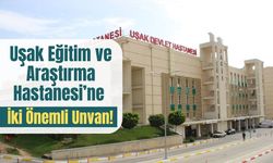 Uşak Eğitim ve Araştırma Hastanesi’ne İki Önemli Unvan!