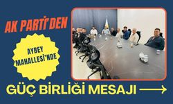 AK Parti’den Aybey Mahallesi’nde Güç Birliği Mesajı