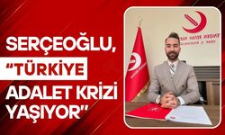 Serçeoğlu, “Türkiye Adalet Krizi Yaşıyor”