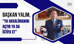 Başkan Yalım, “Ya Havalimanını Açtır ya da İstifa Et”