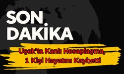 Uşak’ta Kanlı Hesaplaşma, 1 Kişi Hayatını Kaybetti