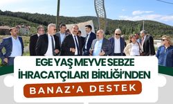 Ege Yaş Meyve Sebze İhracatçıları Birliği’nden Banaz’a Destek