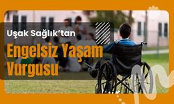 Uşak Sağlık’tan Engelsiz Yaşam Vurgusu