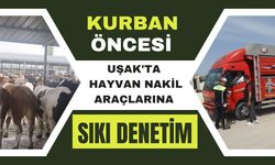 Kurban Öncesi Uşak'ta Hayvan Nakil Araçlarına Sıkı Denetim