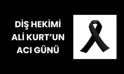 Diş Hekimi Ali Kurt’un Acı Günü