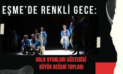 Eşme’de Renkli Gece: Halk Oyunları Gösterisi Büyük Beğeni Topladı