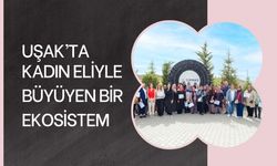 UŞAK’TA KADIN ELİYLE BÜYÜYEN BİR EKOSİSTEM