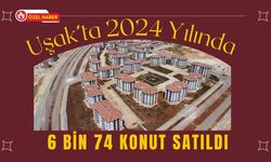 Uşak’ta 2024 Yılında 6 Bin 74 Konut Satıldı