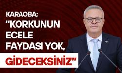 Karaoba; “Korkunun Ecele Faydası Yok, Gideceksiniz”