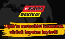 Uşak’ta motosiklet kazasında sürücü hayatını kaybetti