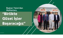 Başkan Yalım’dan Muhtarlara, “Birlikte Güzel İşler Başaracağız”