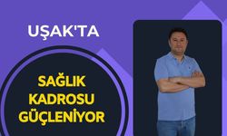Uşak'ta Sağlık Kadrosu Güçleniyor