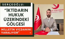 Serçeoğlu: “İktidarın Hukuk Üzerindeki Gölgesi Milletin Vicdanını Yaralıyor”