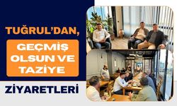 Tuğrul’dan, Geçmiş Olsun ve Taziye Ziyaretleri
