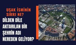 Uşak İsminin Sırrı Ne? Dilden Dile Aktarılan Bir Şehrin Adı Nereden Geliyor?