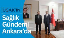 Uşak’ın Sağlık Gündemi Ankara’da